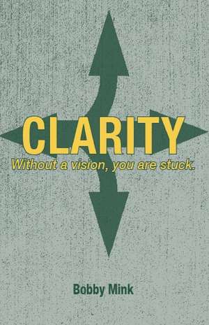 Clarity: Without a Vision, You Are Stuck. de Bobby Mink