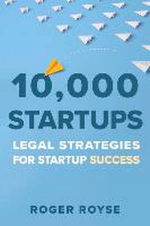 10,000 Startups: Legal Strategies for Startup Success de Roger Royse