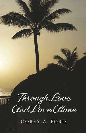 Through Love and Love Alone de Corey A. Ford