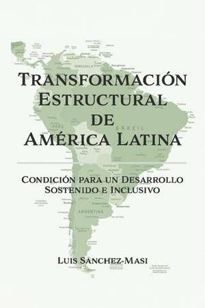 Transformacin Estructural de Amrica Latina: Condicin para un Desarrollo Sostenido e Inclusivo de Luis Sanchez-Masi