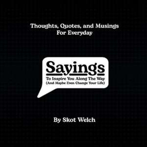 Sayings: To Inspire You Along the Way (and Maybe Even Change Your Life) de Skot Welch