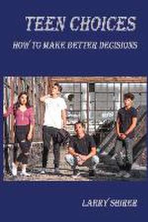 Teen Choices: How to Make Better Decisions de Larry Shirer