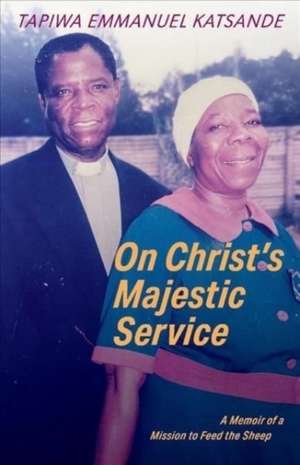 On Christ's Majestic Service: A Memoir of a Mission to Feed the Sheep de Tapiwa Emmanuel Katsande