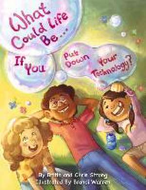 What Could Life Be... If You Put Down Your Technology?: Volume 1 de Britin Strong