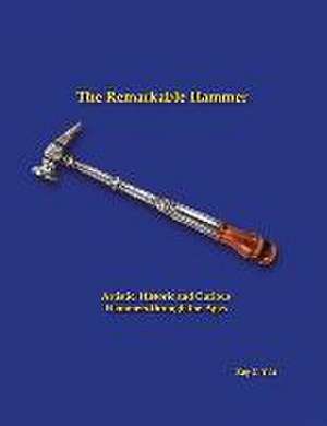 The Remarkable Hammer: Artistic, Historic and Curious Hammers Through the Ages de Roy G. Ysla