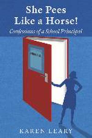 She Pees Like a Horse: Confessions of a School Principal de Karen Leary