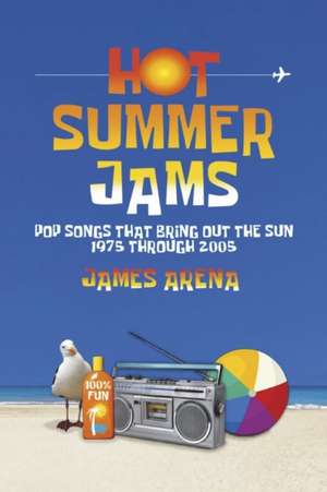 Hot Summer Jams: Pop Songs That Bring Out The Sun, 1975 Through 2005 de James Arena