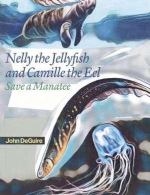 Nelly the Jellyfish and Camille the Eel Save a Manatee de John DeGuire, MD