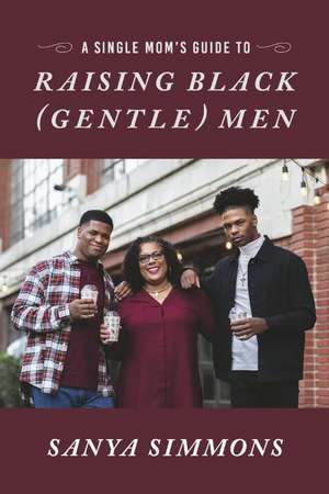 A Single Mom's Guide to Raising Black (Gentle)Men de Sanya Simmons