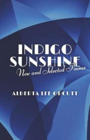 Indigo Sunshine: New and Selected Poems de Alberta Lee Orcutt