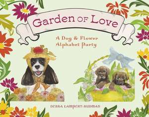 Garden of Love: A Dog & Flower Alphabet Party de Debra Lampert-Rudman