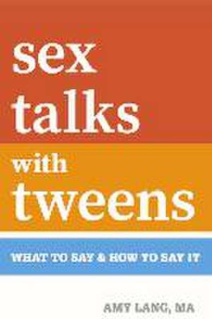 Sex Talks with Tweens: What to Say & How to Say It de Amy Lang