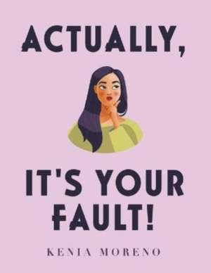 Actually, It's Your Fault! de Kenia Moreno