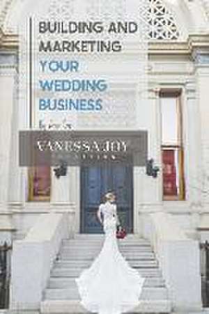 Building and Marketing Your Wedding Business de Vanessa Joy