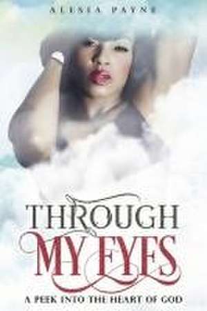 Through My Eyes: A Peek into the Heart of God de Alesia Payne