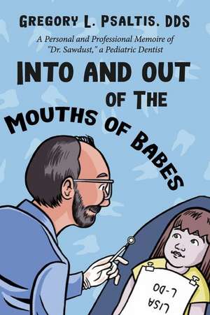 Into and Out of The Mouths of Babes: A Personal and Professional Memoire of "Dr. Sawdust," a Pediatric Dentist de Gregory L. Psaltis DDS