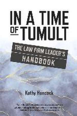 In A Time of Tumult: The Law Firm Leader's Handbook de Kathy Hancock