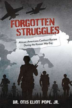 Forgotten Struggles: African-Americans Confront Racism During the Korean War Era de Otis Eliot Pope Jr