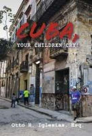 Cuba, Your Children Cry!: !Cuba, Tus Hijos Lloran! de Otto H. Iglesias, Esq.