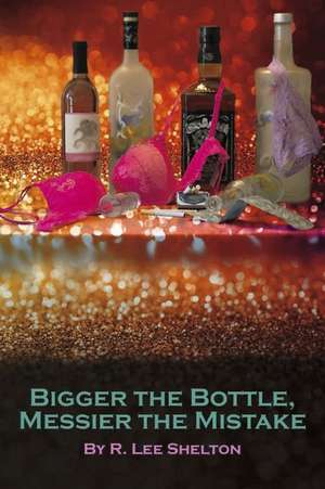 Bigger the Bottle, Messier the Mistake: Volume 1 de R. Lee Shelton