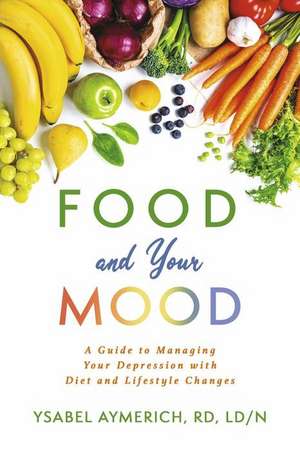 Food and Your Mood: A Guide to Improving Your Depression with Diet and Lifestyle Changes de Ysabel Aymerich