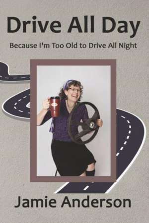 Drive All Day: Because I'm Too Old to Drive All Night de Jamie Anderson