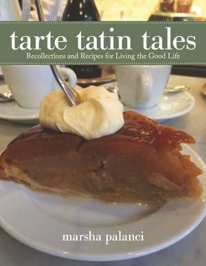 Tarte Tatin Tales: Recollections and Recipes for Living the Good Life de Marsha Palanci