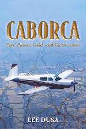 Caborca: Pigs, Planes, Gold, and Businessmen de Lee Dusa