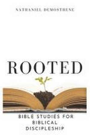 Rooted: Bible Studies for Biblical Discipleship de Nathaniel Demosthene