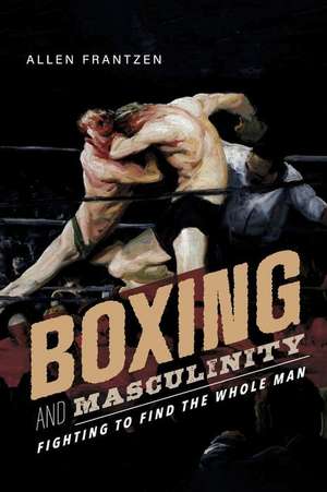 Boxing and Masculinity: Fighting to Find the Whole Man de Allen Frantzen