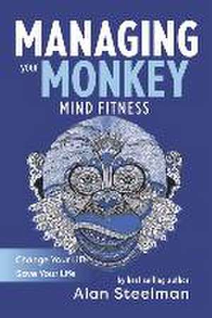 Managing Your Monkey: Mind Fitness / Change Your Life / Save Your Life de Alan Steelman