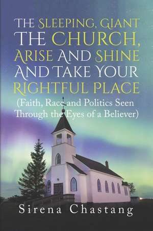 The Sleeping, Giant the Church, Arise and Shine and Take Your Rightful Place: (Faith, Race and Politics Seen Through the Eyes of a Believer) de Sirena Chastang