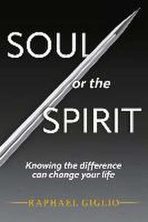 Soul or the Spirit: Knowing the Difference Can Change Your Life de Raphael Giglio