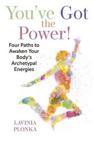 You've Got the Power! Four Paths to Awaken Your Body's Archetypal Energies de Lavinia Plonka