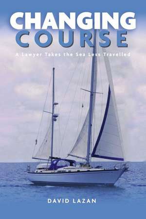 Changing Course: A Lawyer Takes the Sea Less Travelled de David Lazan