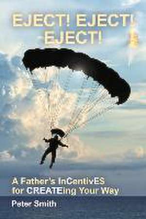 Eject! Eject! Eject!: A Father's Incentive$ for Createing Your Way de Peter Smith