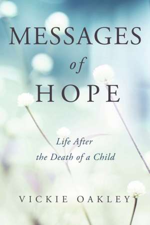 Messages of Hope: Life After the Death of a Child de Vickie Oakley