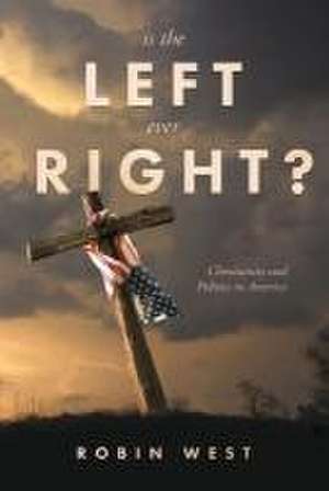 Is the Left Ever Right?: Christianity and Politics in America de Robin West