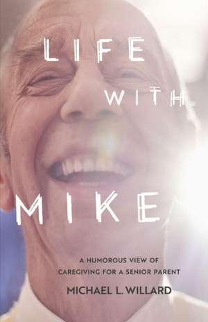 Life with Mike: A Humorous View of Caregiving for a Senior Parent de Michael L. Willard