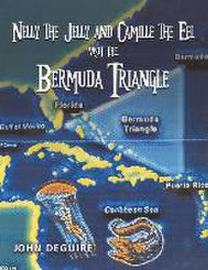 Nelly the Jelly and Camille the Eel Visit the Bermuda Triangle: Volume 5 de John Deguire