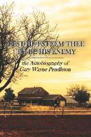 Lest He Esteem Thee to Be His Enemy: The Autobiography of Gary Wayne Pendleton de Gary Pendleton