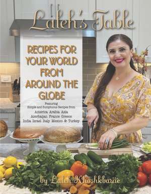 Laleh's Table: Recipes for Your World from Around the Globe de Laleh Koshkbariie