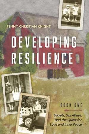 Developing Resilience: Secrets, Sex Abuse, and the Quest for Love and Inner Peace Book One Volume 1 de Penny Christian Knight