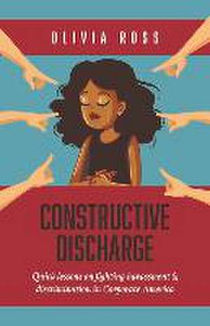 Constructive Discharge: Quick Lessons on Fighting Harassment & Discrimination in Corporate America de Olivia Ross