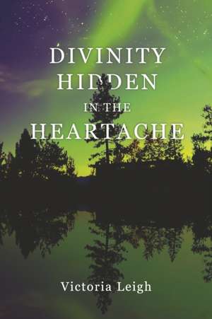 Divinity Hidden in the Heartache de Victoria Leigh