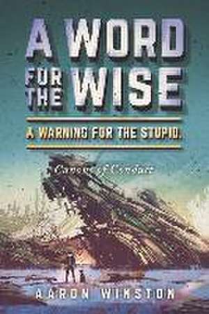 A Word for the Wise. a Warning for the Stupid.: Canons of Conduct de Aaron Winston