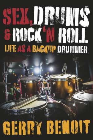 Sex, Drums & Rock 'n Roll: Life as a Backup Drummer de Gerry Benoit