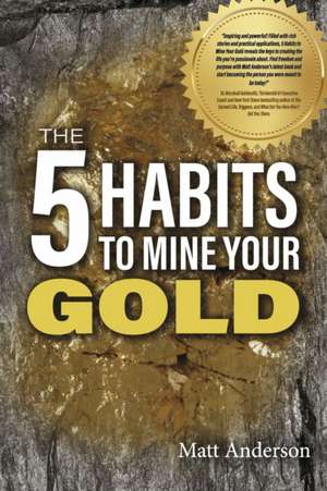 The 5 Habits to Mine Your Gold de Matt Anderson