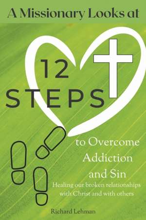 A Missionary Looks at 12 Steps to Overcome Addiction and Sin: Healing Our Broken Relationships with Christ and with Others de Richard L. Ehman