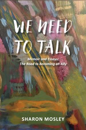 We Need to Talk: Memoir and Essays: The Road to Becoming an Ally de Sharon Mosley